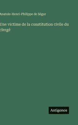 Anatole-Henri-Philippe de Ségur - Une victime de la constitution civile du clergé, Inbunden