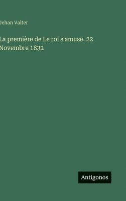 Jehan Valter - première de Le roi s'amuse. 22 Novembre 1832, Inbunden