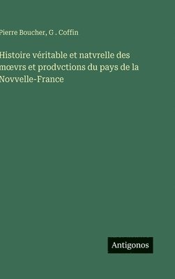 Pierre Boucher, G Coffin, G. Coffin, G . Coffin - Histoire véritable et natvrelle des moevrs et prodvctions du pays de la Novvelle-France, Inbunden