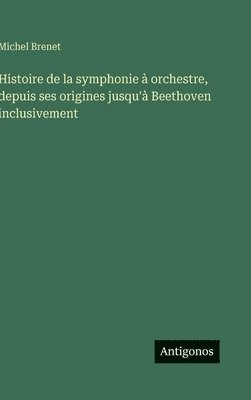 Michel Brenet - Histoire de la symphonie à orchestre, depuis ses origines jusqu'à Beethoven inclusivement, Inbunden