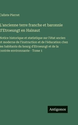 Calixte Pierret - L'ancienne terre franche et baronnie d'Etroeungt en Hainaut, Inbunden