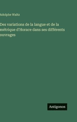 Des variations de la langue et de la métrique d'Horace dans ses différents ouvrages