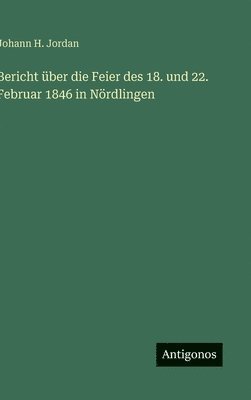 bokomslag Bericht über die Feier des 18. und 22. Februar 1846 in Nördlingen