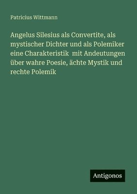 bokomslag Angelus Silesius als Convertite, als mystischer Dichter und als Polemiker eine Charakteristik mit Andeutungen über wahre Poesie, ächte Mystik und rechte Polemik