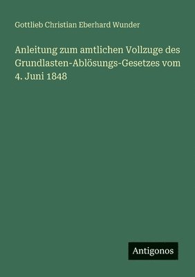 bokomslag Anleitung zum amtlichen Vollzuge des Grundlasten-Ablösungs-Gesetzes vom 4. Juni 1848
