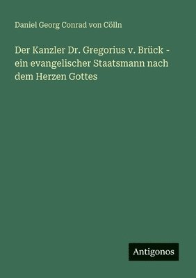 bokomslag Der Kanzler Dr. Gregorius v. Brück - ein evangelischer Staatsmann nach dem Herzen Gottes