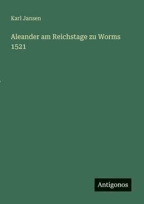 Aleander am Reichstage zu Worms 1521
