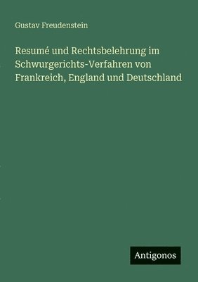 Resumé und Rechtsbelehrung im Schwurgerichts-Verfahren von Frankreich, England und Deutschland 1