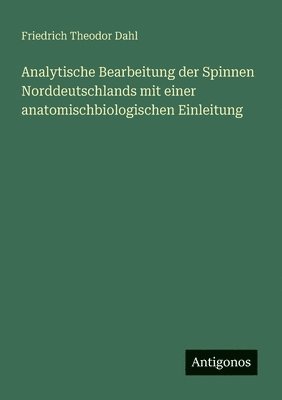 bokomslag Analytische Bearbeitung der Spinnen Norddeutschlands mit einer anatomischbiologischen Einleitung