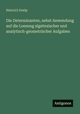 bokomslag Die Determinanten, nebst Anwendung auf die Loesung algebraischer und analytisch-geometrischer Aufgaben