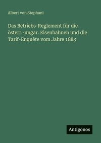bokomslag Betriebs-Reglement für die österr.-ungar. Eisenbahnen und die Tarif-Enquête vom Jahre 1883