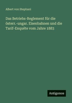 bokomslag Das Betriebs-Reglement für die österr.-ungar. Eisenbahnen und die Tarif-Enquête vom Jahre 1883