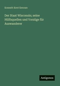 bokomslag Der Staat Wisconsin; seine Hülfsquellen und Vorzüge für Auswanderer