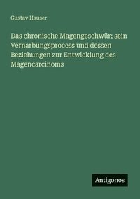 bokomslag Das chronische Magengeschwür; sein Vernarbungsprocess und dessen Beziehungen zur Entwicklung des Magencarcinoms