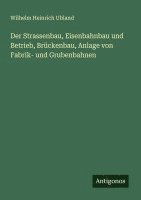 bokomslag Der Strassenbau, Eisenbahnbau und Betrieb, Brückenbau, Anlage von Fabrik- und Grubenbahnen
