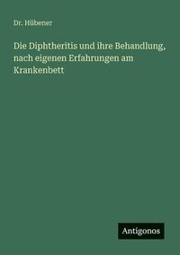 bokomslag Die Diphtheritis und ihre Behandlung, nach eigenen Erfahrungen am Krankenbett