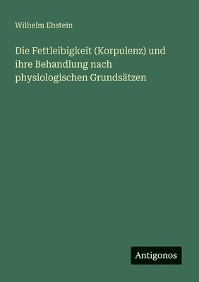 Wilhelm Ebstein - Fettleibigkeit (Korpulenz) und ihre Behandlung nach physiologischen Grundsätzen, Häftad