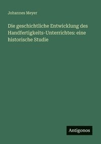 bokomslag Die geschichtliche Entwicklung des Handfertigkeits-Unterrichtes: eine historische Studie