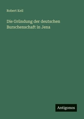 Robert Keil - Gründung der deutschen Burschenschaft in Jena, Häftad