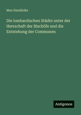 bokomslag lombardischen Städte unter der Herrschaft der Bischöfe und die Entstehung der Communen