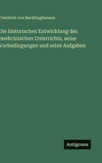 bokomslag Die historischen Entwicklung des medicinischen Unterrichts, seine Vorbedingungen und seine Aufgaben