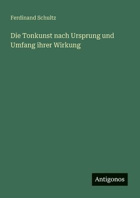 bokomslag Die Tonkunst nach Ursprung und Umfang ihrer Wirkung