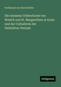 bokomslag Die neuesten Gräberfunde von Watsch und St. Margarethen in Krain und der Culturkreis der Hallstätter-Periode