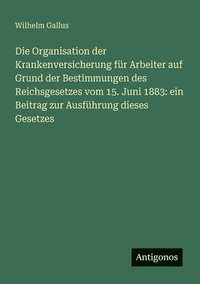 bokomslag Organisation der Krankenversicherung für Arbeiter auf Grund der Bestimmungen des Reichsgesetzes vom 15. Juni 1883