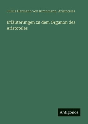 Aristoteles, Julius Hermann Von Kirchmann, Julius Hermann von Kirchmann - Erläuterungen zu dem Organon des Aristoteles, Häftad