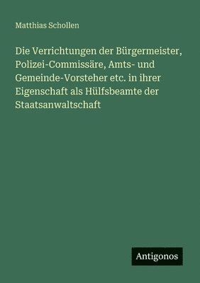 bokomslag Verrichtungen der Bürgermeister, Polizei-Commissäre, Amts- und Gemeinde-Vorsteher etc. in ihrer Eigenschaft als Hülfsbeamte der Staatsanwaltschaft