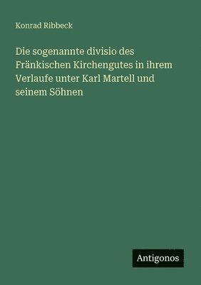 bokomslag Die sogenannte divisio des Fränkischen Kirchengutes in ihrem Verlaufe unter Karl Martell und seinem Söhnen