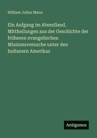 bokomslag Aufgang im Abendland. Mittheilungen aus der Geschichte der früheren evangelischen Missionsversuche unter den Indianern Amerikas
