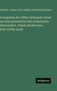 bokomslag Erzeugnisse der Silber-Schmiede-Kunst aus dem sechzehnten bis achtzehnten Jahrhundert