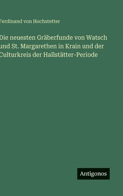 bokomslag Die neuesten Gräberfunde von Watsch und St. Margarethen in Krain und der Culturkreis der Hallstätter-Periode