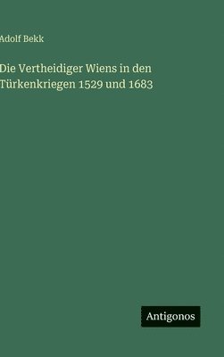 Adolf Bekk - Vertheidiger Wiens in den Türkenkriegen 1529 und 1683, Inbunden