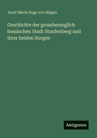 bokomslag Geschichte der grossherzoglich hessischen Stadt Staufenberg und ihrer beiden Burgen