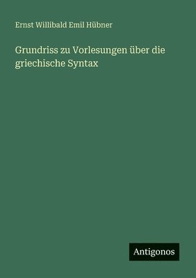Ernst Willibald Emil Hübner - Grundriss zu Vorlesungen über die griechische Syntax, Häftad