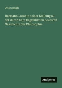 bokomslag Hermann Lotze in seiner Stellung zu der durch Kant begründeten neuesten Geschichte der Philosophie