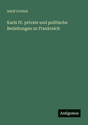 bokomslag Karls IV. private und politische Beziehungen zu Frankreich
