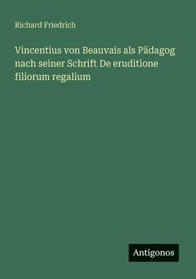 Vincentius von Beauvais als Pädagog nach seiner Schrift De eruditione filiorum regalium