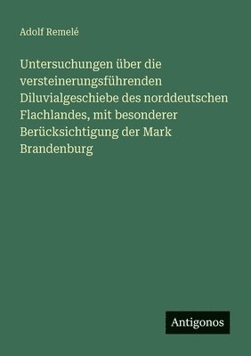 Adolf Remelé - Untersuchungen über die versteinerungsführenden Diluvialgeschiebe des norddeutschen Flachlandes, mit besonderer Berücksichtigung der Mark Brandenburg, Häftad
