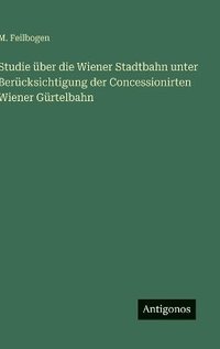 bokomslag Studie über die Wiener Stadtbahn unter Berücksichtigung der Concessionirten Wiener Gürtelbahn