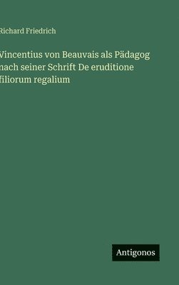 Richard Friedrich - Vincentius von Beauvais als Pädagog nach seiner Schrift De eruditione filiorum regalium, Inbunden