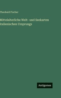 Theobald Fischer - Mittelalterliche Welt- und Seekarten italienischen Ursprungs, Inbunden