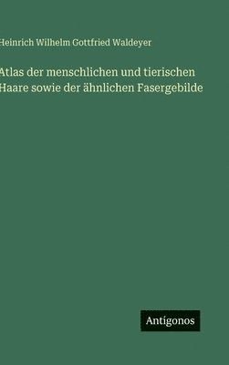 bokomslag Atlas der menschlichen und tierischen Haare sowie der ähnlichen Fasergebilde