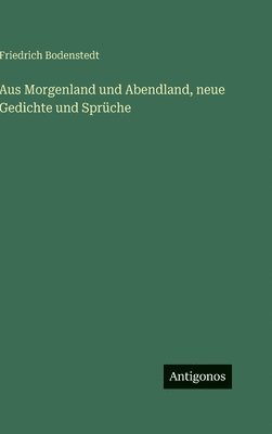 bokomslag Aus Morgenland und Abendland, neue Gedichte und Sprüche