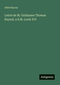 bokomslag Lettre de M. Guillaume Thomas Raynal, a S.M. Louis XVI