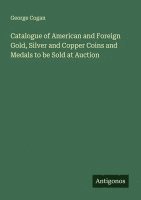 bokomslag Catalogue of American and Foreign Gold, Silver and Copper Coins and Medals to be Sold at Auction