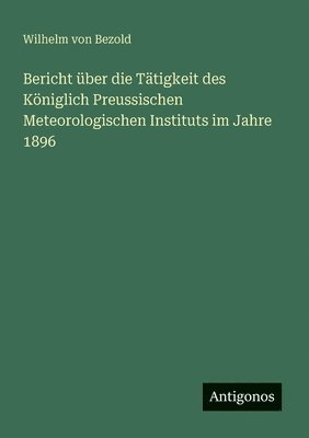 bokomslag Bericht über die Tätigkeit des Königlich Preussischen Meteorologischen Instituts im Jahre 1896