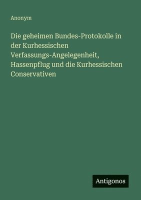 bokomslag geheimen Bundes-Protokolle in der Kurhessischen Verfassungs-Angelegenheit, Hassenpflug und die Kurhessischen Conservativen